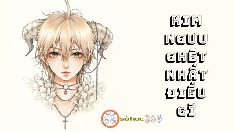 Kim Ngưu ghét nhất điều gì