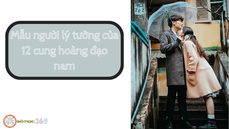 Mẫu người lý tưởng của 12 cung hoàng đạo nam